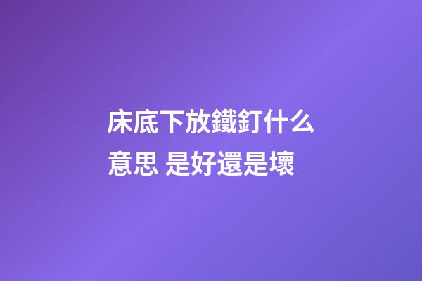 床底下放鐵釘什么意思 是好還是壞